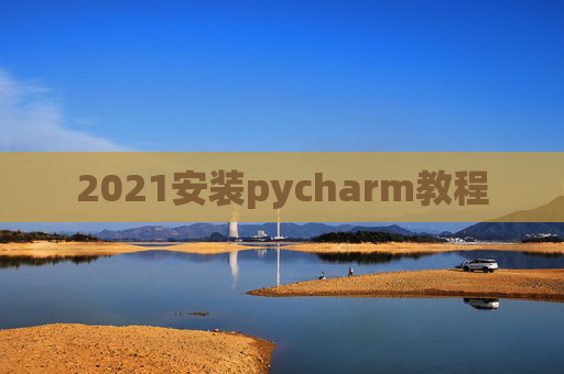 2021安装pycharm教程 2021安装pycharm教程
